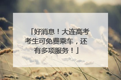 好消息！大连高考考生可免费乘车，还有多项服务！