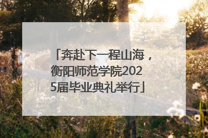 奔赴下一程山海，衡阳师范学院2025届毕业典礼举行