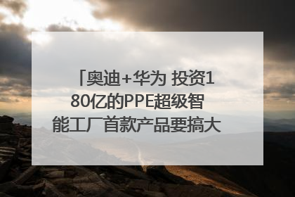 奥迪+华为 投资180亿的PPE超级智能工厂首款产品要搞大事情？｜粤港澳车展