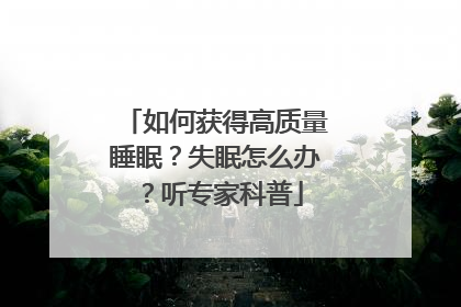 如何获得高质量睡眠？失眠怎么办？听专家科普