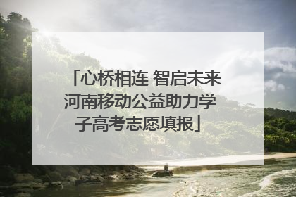 心桥相连 智启未来 河南移动公益助力学子高考志愿填报