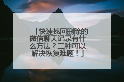 快速找回删除的微信聊天记录有什么方法？三种可以解决恢复难题！