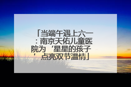当端午遇上六一：南京天佑儿童医院为‘星星的孩子’点亮双节温情