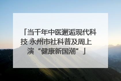 当千年中医邂逅现代科技 永州市社科普及周上演“健康新国潮”