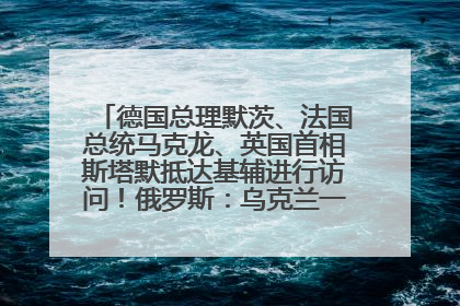 德国总理默茨、法国总统马克龙、英国首相斯塔默抵达基辅进行访问！俄罗斯：乌克兰一直在回避谈判