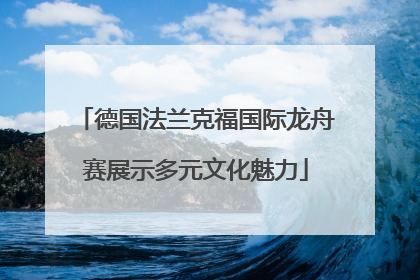 德国法兰克福国际龙舟赛展示多元文化魅力