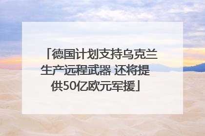 德国计划支持乌克兰生产远程武器 还将提供50亿欧元军援