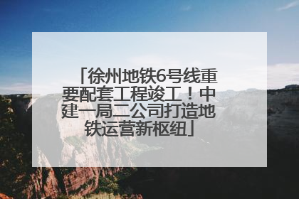 徐州地铁6号线重要配套工程竣工！中建一局二公司打造地铁运营新枢纽