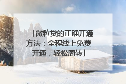 微粒贷的正确开通方法：全程线上免费开通，轻松周转