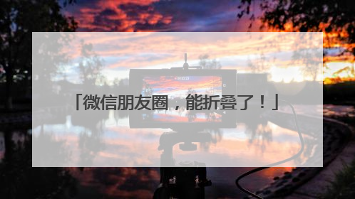 微信朋友圈，能折叠了！