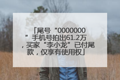 尾号“0000000”手机号拍出61.2万，买家“李小龙”已付尾款，仅享有使用权