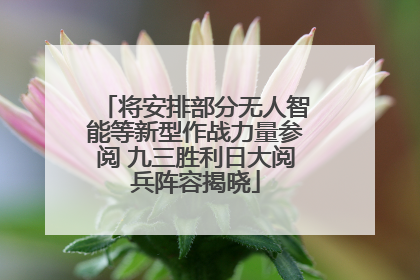 将安排部分无人智能等新型作战力量参阅 九三胜利日大阅兵阵容揭晓