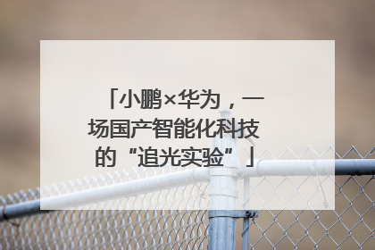 小鹏×华为，一场国产智能化科技的“追光实验”