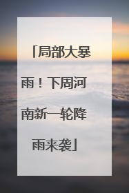 局部大暴雨！下周河南新一轮降雨来袭