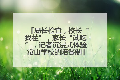 局长检查，校长“找茬”，家长“试吃”，记者沉浸式体验常山学校的陪餐制