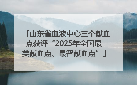 山东省血液中心三个献血点获评“2025年全国最美献血点、最智献血点”