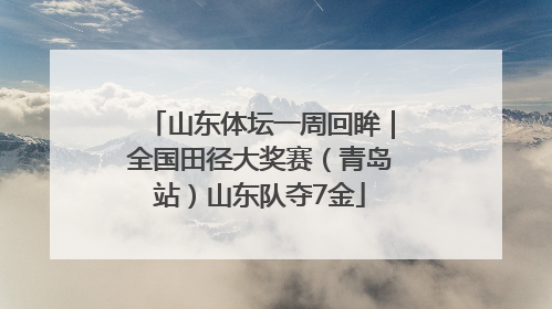 山东体坛一周回眸｜全国田径大奖赛（青岛站）山东队夺7金