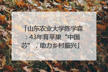 山东农业大学陈学森：43年育苹果“中国芯”，助力乡村振兴