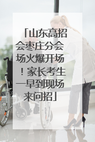 山东高招会枣庄分会场火爆开场！家长考生一早到现场来问招