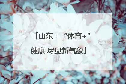 山东：“体育+”健康 尽显新气象