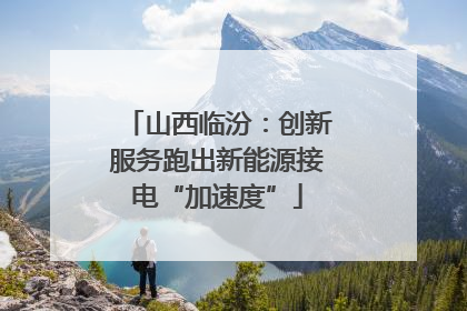 山西临汾：创新服务跑出新能源接电“加速度”