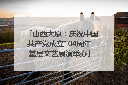 山西太原：庆祝中国共产党成立104周年基层文艺展演举办