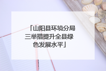 山阳县环境分局三举措提升全县绿色发展水平