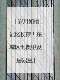 岁月如梭，记忆长存！东城区七贤里及居易里