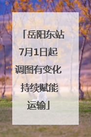 岳阳东站7月1日起调图有变化 持续赋能运输