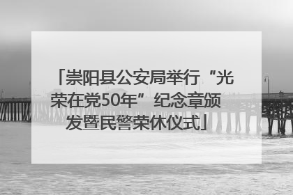 崇阳县公安局举行“光荣在党50年”纪念章颁发暨民警荣休仪式