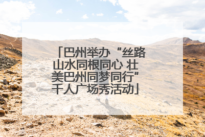 巴州举办“丝路山水同根同心 壮美巴州同梦同行”千人广场秀活动