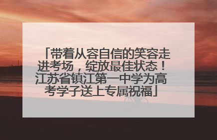 带着从容自信的笑容走进考场，绽放最佳状态！江苏省镇江第一中学为高考学子送上专属祝福