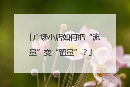 广场小店如何把“流量”变“留量”？