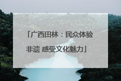 广西田林：民众体验非遗 感受文化魅力
