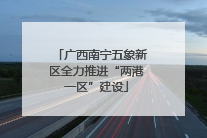 广西南宁五象新区全力推进“两港一区”建设