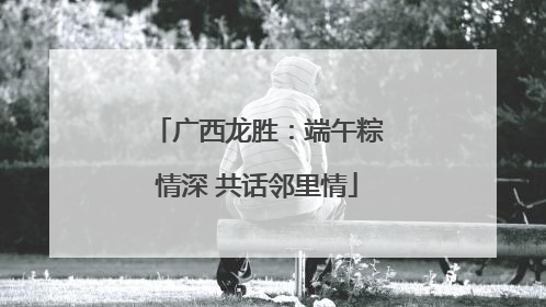 广西龙胜：端午粽情深 共话邻里情