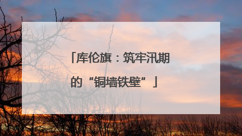 库伦旗：筑牢汛期的“铜墙铁壁”