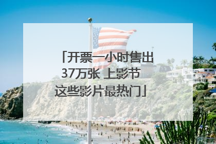 开票一小时售出37万张 上影节这些影片最热门