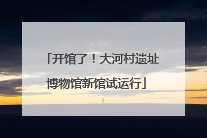 开馆了！大河村遗址博物馆新馆试运行