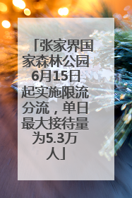 张家界国家森林公园6月15日起实施限流分流，单日最大接待量为5.3万人