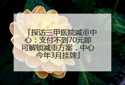探访三甲医院减重中心：支付不到70元即可解锁减重方案，中心今年3月挂牌