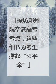 探访郑州航空港高考考点，这些细节为考生撑起“公平伞”