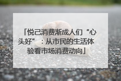 悦己消费渐成人们“心头好”：从市民的生活体验看市场消费动向