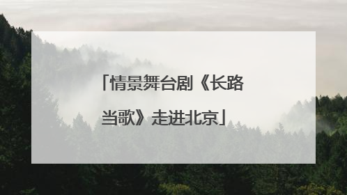 情景舞台剧《长路当歌》走进北京