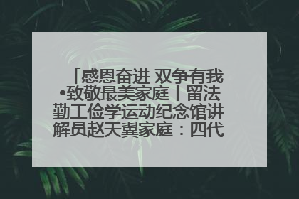感恩奋进 双争有我•致敬最美家庭丨留法勤工俭学运动纪念馆讲解员赵天翼家庭：四代人一脉相承赤子心