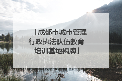 成都市城市管理行政执法队伍教育培训基地揭牌