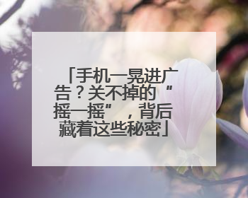 手机一晃进广告？关不掉的“摇一摇”，背后藏着这些秘密