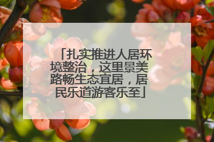 扎实推进人居环境整治，这里景美路畅生态宜居，居民乐道游客乐至