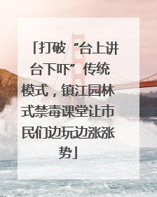 打破“台上讲 台下吓”传统模式，镇江园林式禁毒课堂让市民们边玩边涨涨势