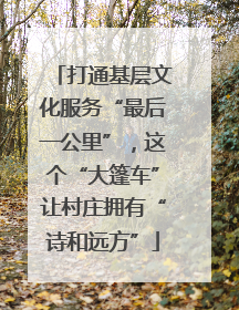 打通基层文化服务“最后一公里”，这个“大篷车”让村庄拥有“诗和远方”